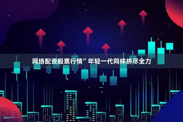网络配资股票行情”年轻一代同样拼尽全力