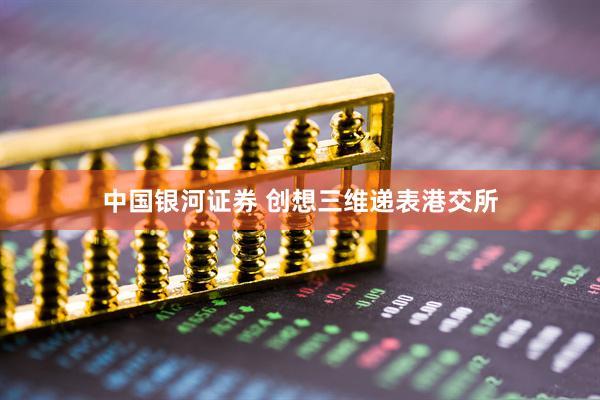 中国银河证券 创想三维递表港交所