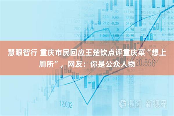 慧眼智行 重庆市民回应王楚钦点评重庆菜“想上厕所”，网友：你是公众人物