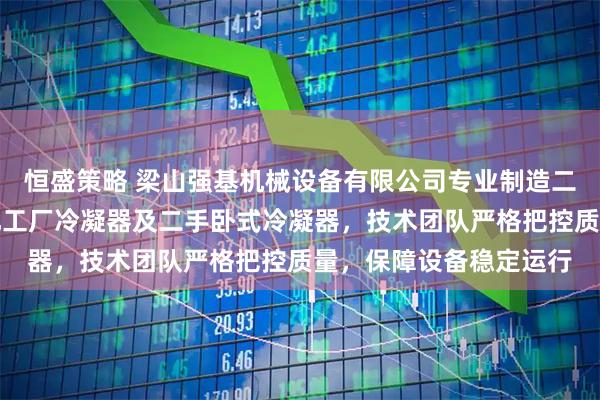 恒盛策略 梁山强基机械设备有限公司专业制造二手化工冷凝器，回收化工厂冷凝器及二手卧式冷凝器，技术团队严格把控质量，保障设备稳定运行