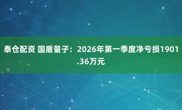 泰仓配资 国盾量子：2026年第一季度净亏损1901.36万元