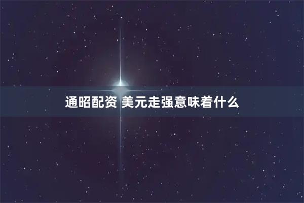 通昭配资 美元走强意味着什么