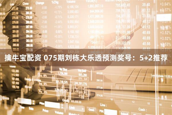 擒牛宝配资 075期刘栋大乐透预测奖号：5+2推荐