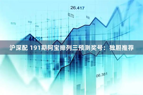 沪深配 191期阿宝排列三预测奖号：独胆推荐