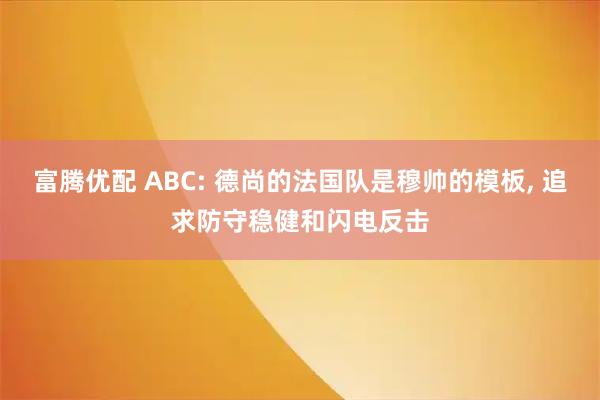 富腾优配 ABC: 德尚的法国队是穆帅的模板, 追求防守稳健和闪电反击